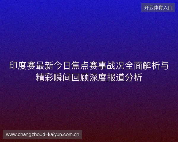 印度赛最新今日焦点赛事战况全面解析与精彩瞬间回顾深度报道分析