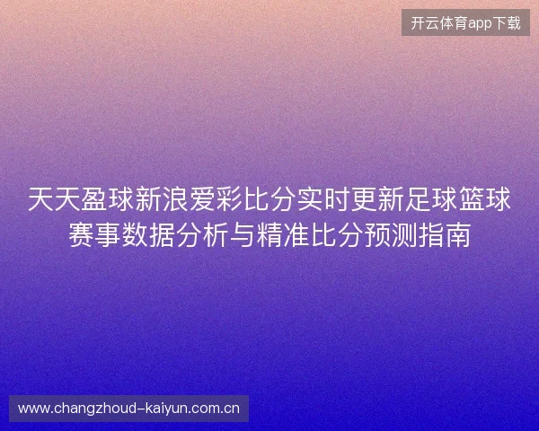 天天盈球新浪爱彩比分实时更新足球篮球赛事数据分析与精准比分预测指南
