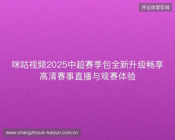 咪咕视频2025中超赛季包全新升级畅享高清赛事直播与观赛体验
