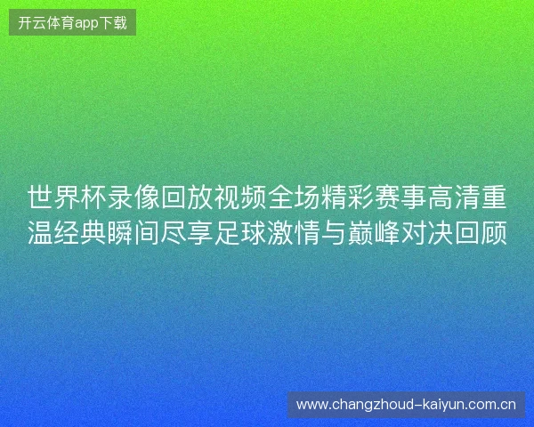 世界杯录像回放视频全场精彩赛事高清重温经典瞬间尽享足球激情与巅峰对决回顾 世界杯录像回放视频全场精彩赛事高清重温经典瞬间尽享足球激情与巅峰对决回顾