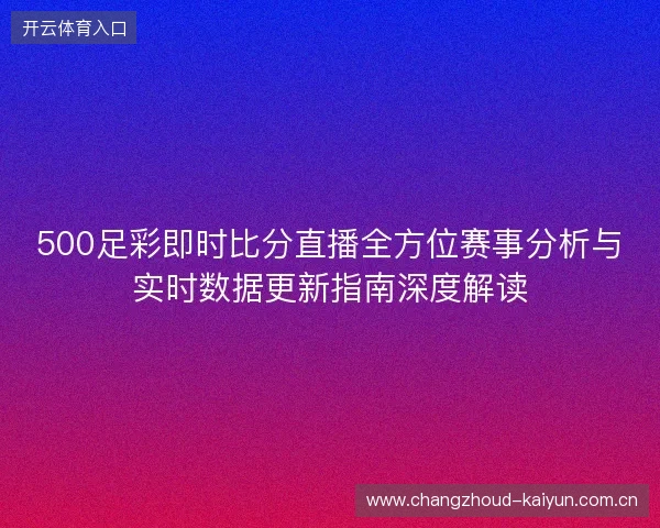 500足彩即时比分直播全方位赛事分析与实时数据更新指南深度解读 500足彩即时比分直播全方位赛事分析与实时数据更新指南深度解读