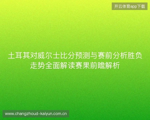 土耳其对威尔士比分预测与赛前分析胜负走势全面解读赛果前瞻解析