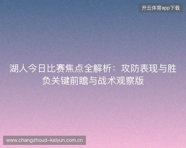 湖人今日比赛焦点全解析:攻防表现与胜负关键前瞻与战术观察版 湖人今日比赛焦点全解析:攻防表现与胜负关键前瞻与战术观察版