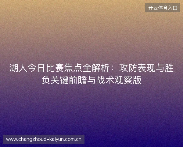 湖人今日比赛焦点全解析:攻防表现与胜负关键前瞻与战术观察版 湖人今日比赛焦点全解析:攻防表现与胜负关键前瞻与战术观察版