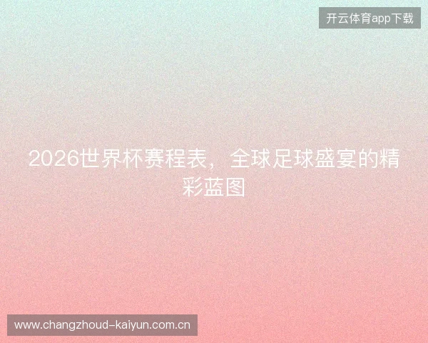 2026世界杯赛程表,全球足球盛宴的精彩蓝图 2026世界杯赛程表,全球足球盛宴的精彩蓝图