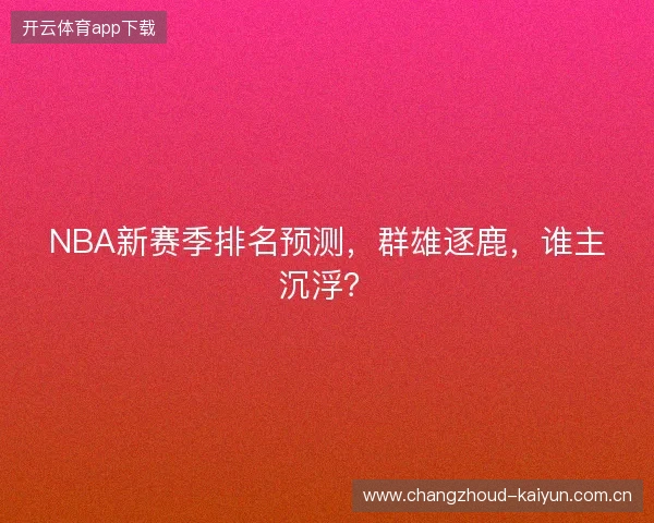 NBA新赛季排名预测，群雄逐鹿，谁主沉浮？