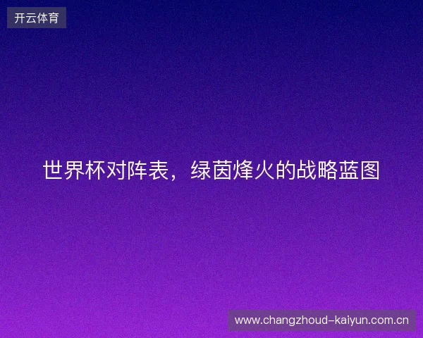 世界杯对阵表，绿茵烽火的战略蓝图