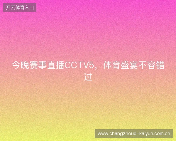 今晚赛事直播CCTV5，体育盛宴不容错过